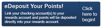 Sign up for eDeposit today and point will be deposited directly into your Rewards account.